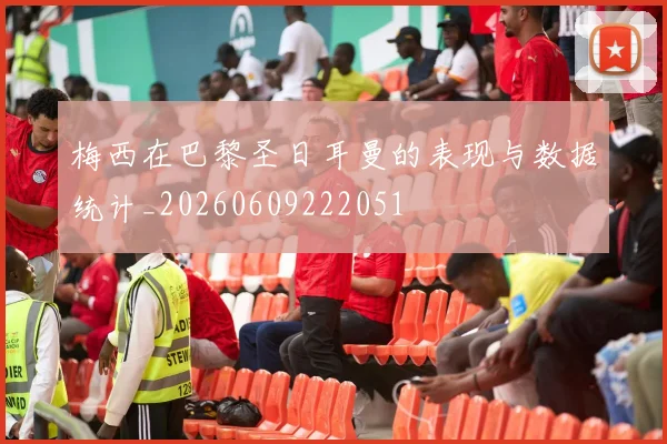 梅西在巴黎圣日耳曼的表现与数据统计_20260609222051