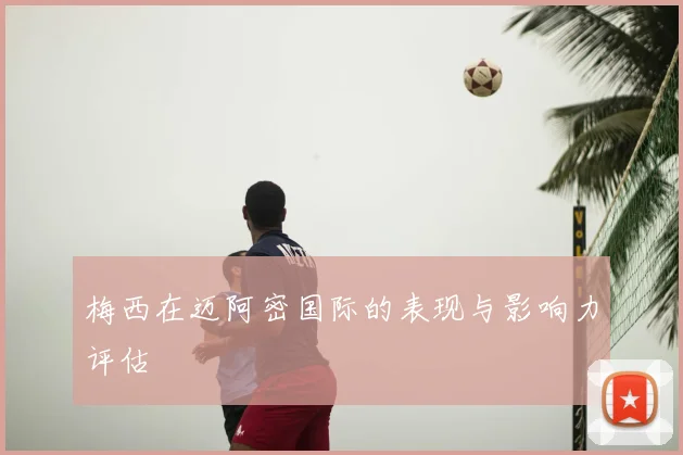 梅西在迈阿密国际的表现与影响力评估