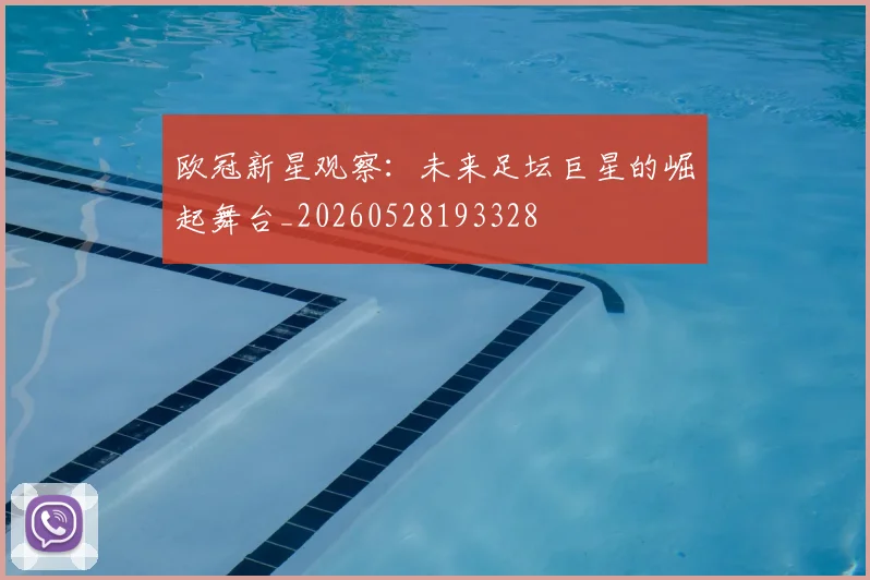 欧冠新星观察:未来足坛巨星的崛起舞台_20260528193328