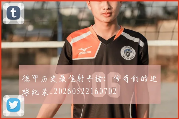 德甲历史最佳射手榜：传奇们的进球纪录_20260522160702