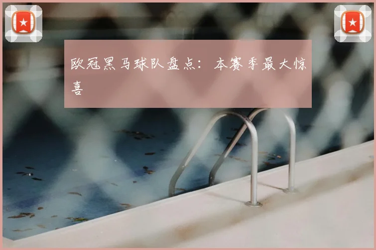 欧冠黑马球队盘点:本赛季最大惊喜
