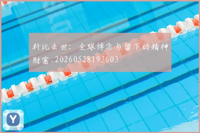 科比去世:全球悼念与留下的精神财富_20260528193603