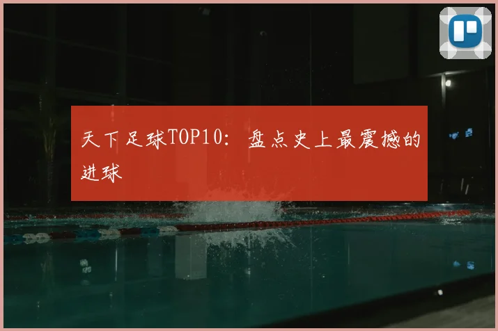 天下足球TOP10:盘点史上最震撼的进球