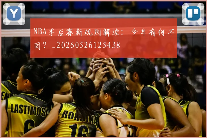 NBA季后赛新规则解读：今年有何不同？_20260526125438