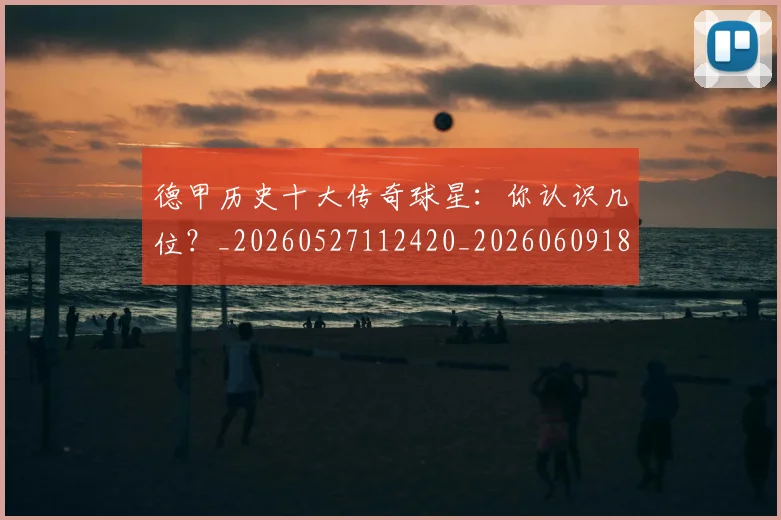 德甲历史十大传奇球星：你认识几位？_20260527112420_20260609183254