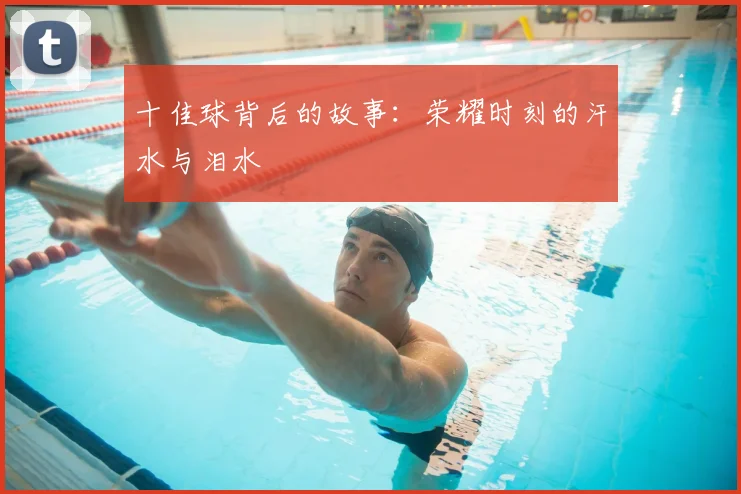 十佳球背后的故事：荣耀时刻的汗水与泪水