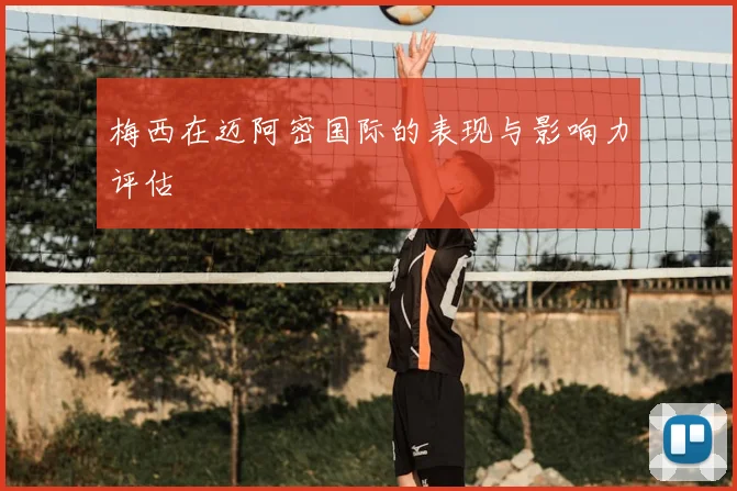 梅西在迈阿密国际的表现与影响力评估