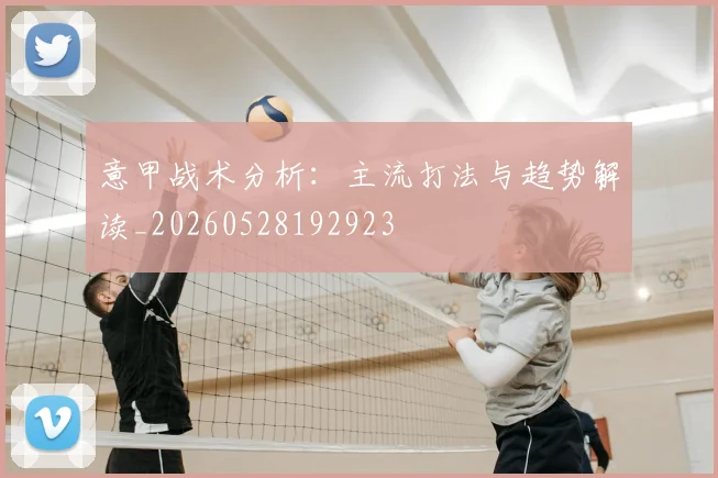 意甲战术分析:主流打法与趋势解读_20260528192923