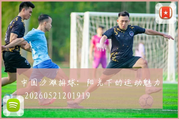 中国沙滩排球：阳光下的运动魅力_20260521201919