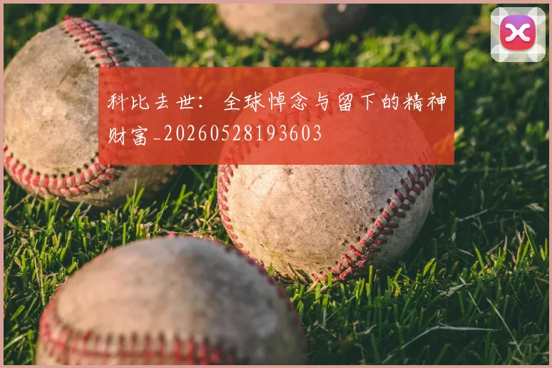科比去世：全球悼念与留下的精神财富_20260528193603